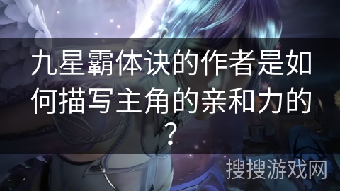 九星霸体诀的作者是如何描写主角的亲和力的？