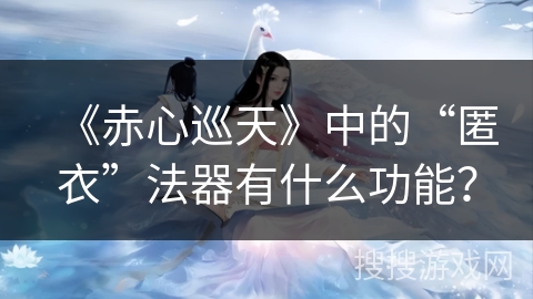 《赤心巡天》中的“匿衣”法器有什么功能？