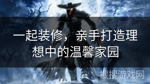 一起装修，亲手打造理想中的温馨家园