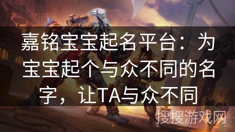 嘉铭宝宝起名平台：为宝宝起个与众不同的名字，让TA与众不同