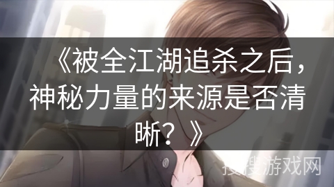 《被全江湖追杀之后，神秘力量的来源是否清晰？》