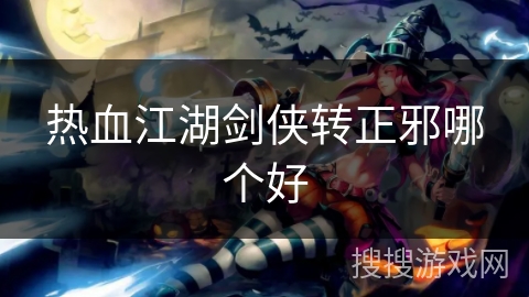 热血江湖剑侠转正邪哪个好