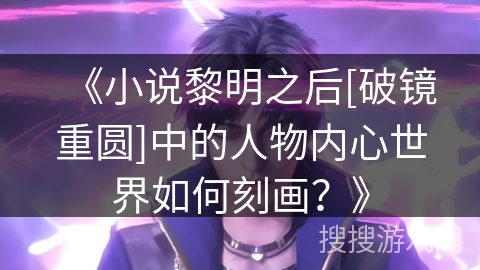 《小说黎明之后[破镜重圆]中的人物内心世界如何刻画？》