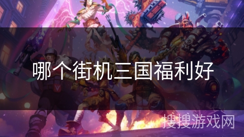 哪个街机三国福利好