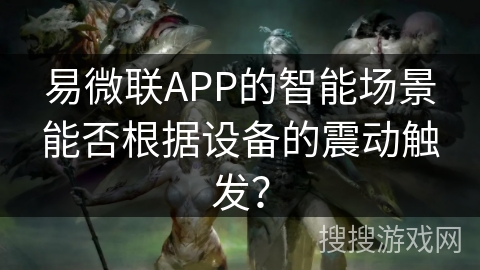易微联APP的智能场景能否根据设备的震动触发？