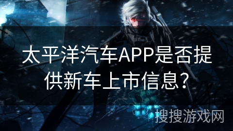 太平洋汽车APP是否提供新车上市信息？
