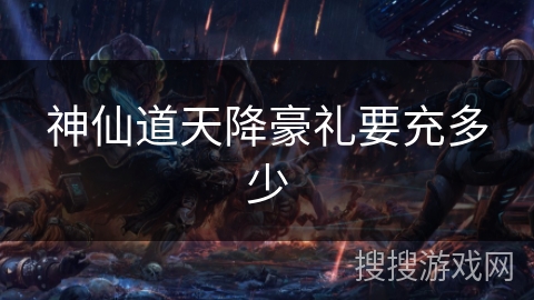 神仙道天降豪礼要充多少