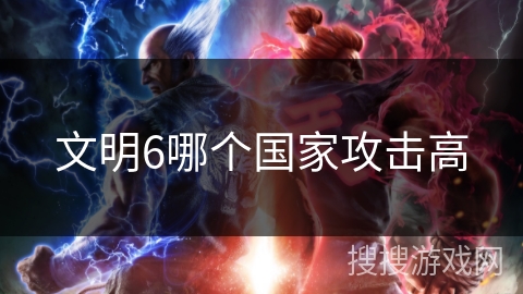文明6哪个国家攻击高