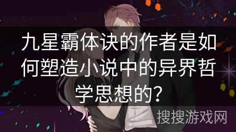 九星霸体诀的作者是如何塑造小说中的异界哲学思想的？