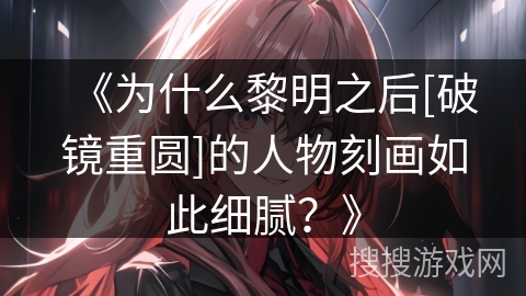 《为什么黎明之后[破镜重圆]的人物刻画如此细腻？》