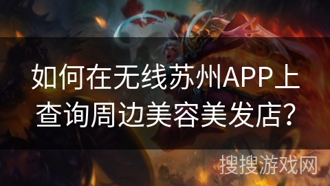 如何在无线苏州APP上查询周边美容美发店？