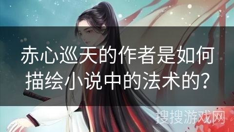 赤心巡天的作者是如何描绘小说中的法术的？
