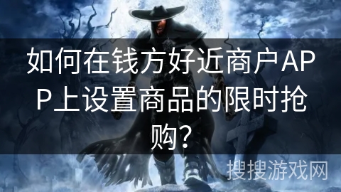 如何在钱方好近商户APP上设置商品的限时抢购？
