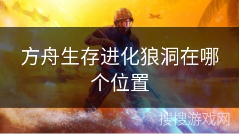 方舟生存进化狼洞在哪个位置