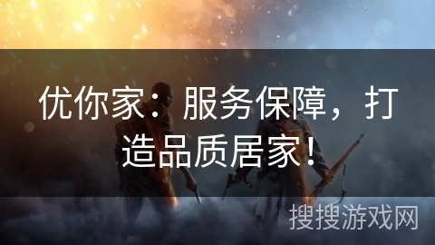 优你家：服务保障，打造品质居家！