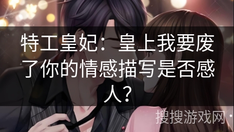 特工皇妃：皇上我要废了你的情感描写是否感人？