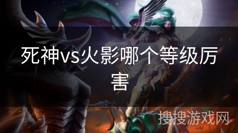 死神vs火影哪个等级厉害