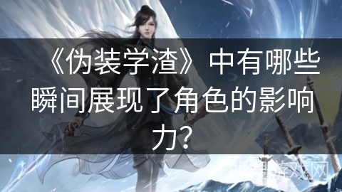 《伪装学渣》中有哪些瞬间展现了角色的影响力？