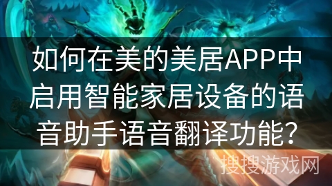 如何在美的美居APP中启用智能家居设备的语音助手语音翻译功能？