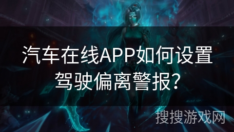 汽车在线APP如何设置驾驶偏离警报？
