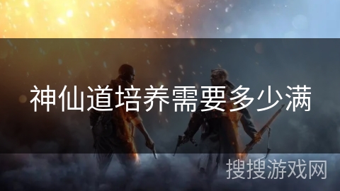 神仙道培养需要多少满