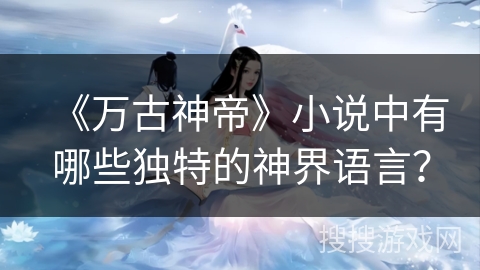 《万古神帝》小说中有哪些独特的神界语言？