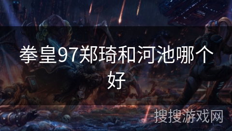 拳皇97郑琦和河池哪个好