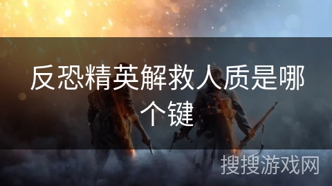 反恐精英解救人质是哪个键