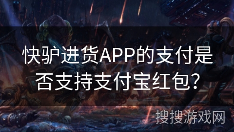 快驴进货APP的支付是否支持支付宝红包？
