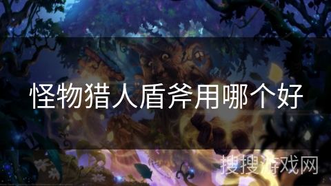 怪物猎人盾斧用哪个好