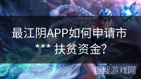 最江阴APP如何申请市 *** 扶贫资金？