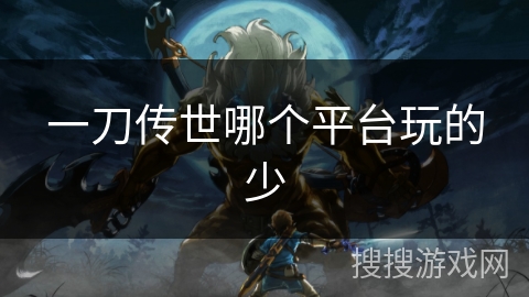 一刀传世哪个平台玩的少 一刀传世哪个平台玩的少