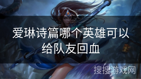 爱琳诗篇哪个英雄可以给队友回血