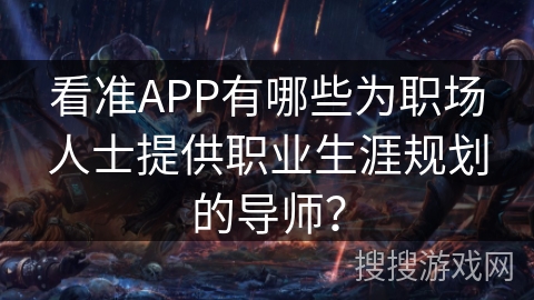 看准APP有哪些为职场人士提供职业生涯规划的导师？