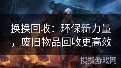 换换回收：环保新力量，废旧物品回收更高效