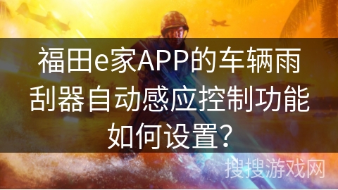 福田e家APP的车辆雨刮器自动感应控制功能如何设置？