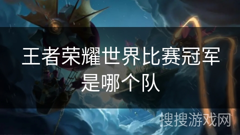 王者荣耀世界比赛冠军是哪个队