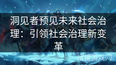 洞见者预见未来社会治理:引领社会治理新变革 洞见者预见未来社会治理:引领社会治理新变革