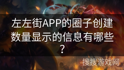 左左街APP的圈子创建数量显示的信息有哪些? 左左街APP的圈子创建数量显示的信息有哪些?