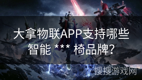 大拿物联APP支持哪些智能 *** 椅品牌？