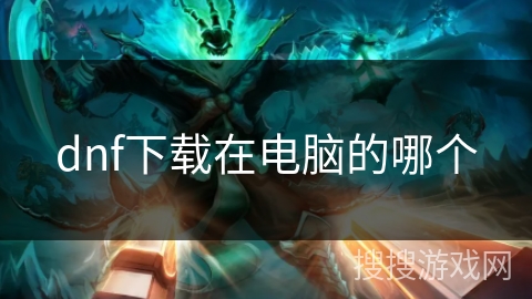 dnf下载在电脑的哪个 dnf下载在电脑的哪个
