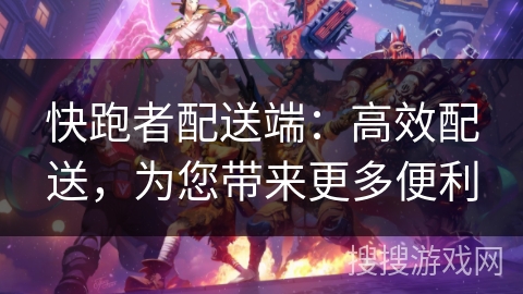 快跑者配送端：高效配送，为您带来更多便利