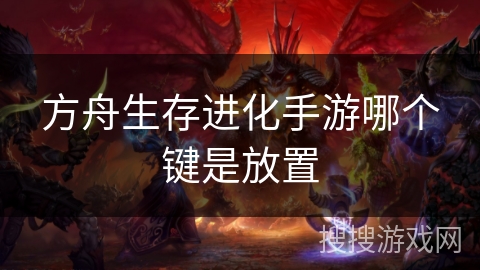 方舟生存进化手游哪个键是放置