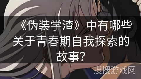 《伪装学渣》中有哪些关于青春期自我探索的故事？