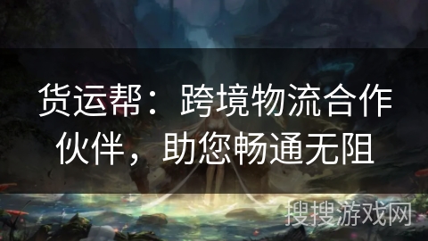 货运帮:跨境物流合作伙伴,助您畅通无阻 货运帮:跨境物流合作伙伴,助您畅通无阻