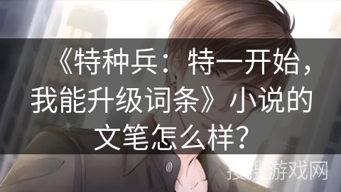 《特种兵:特一开始,我能升级词条》小说的文笔怎么样? 《特种兵:特一开始,我能升级词条》小说的文笔怎么样?