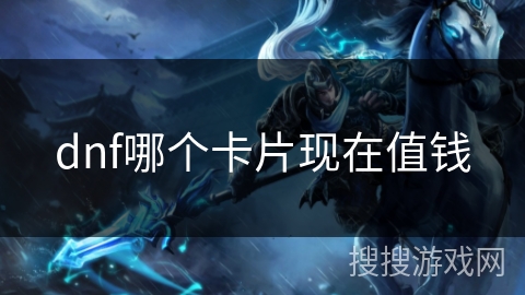dnf哪个卡片现在值钱 dnf哪个卡片现在值钱