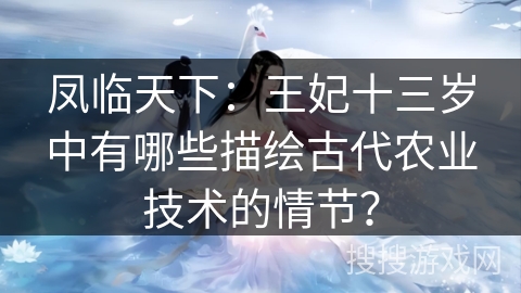 凤临天下：王妃十三岁中有哪些描绘古代农业技术的情节？