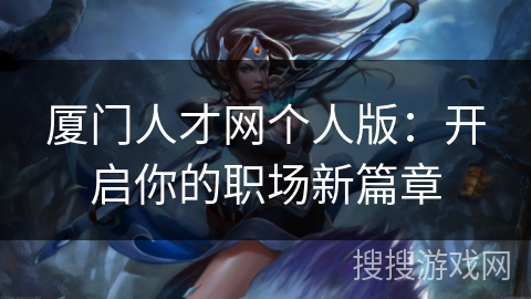 厦门人才网个人版:开启你的职场新篇章 厦门人才网个人版:开启你的职场新篇章