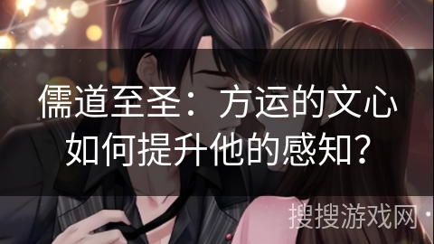 儒道至圣：方运的文心如何提升他的感知？